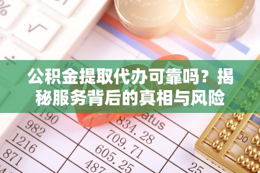 桐柏公积金提取代办可靠吗？揭秘服务背后的真相与风险