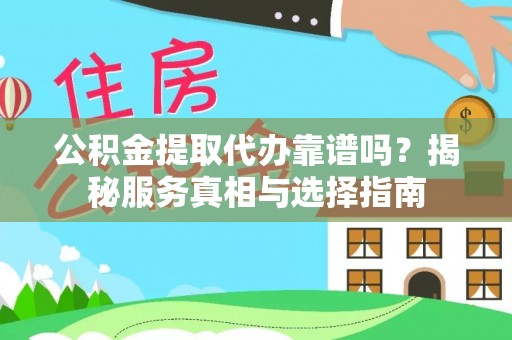 桐柏公积金提取代办靠谱吗？揭秘服务真相与选择指南