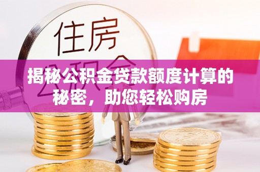 桐柏揭秘公积金贷款额度计算的秘密，助您轻松购房