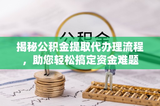 桐柏揭秘公积金提取代办理流程，助您轻松搞定资金难题