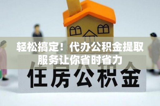 桐柏轻松搞定！代办公积金提取服务让你省时省力