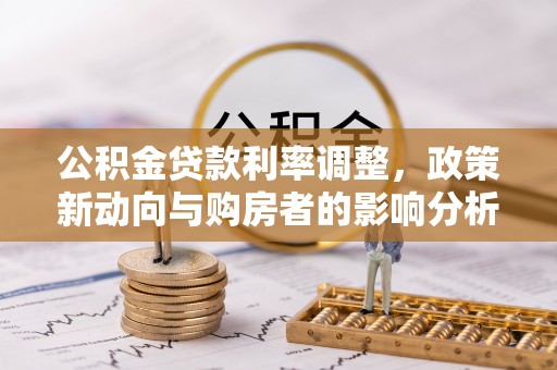 桐柏公积金贷款利率调整，政策新动向与购房者的影响分析