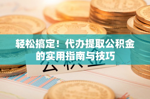 桐柏轻松搞定！代办提取公积金的实用指南与技巧