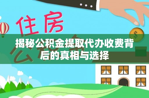 桐柏揭秘公积金提取代办收费背后的真相与选择