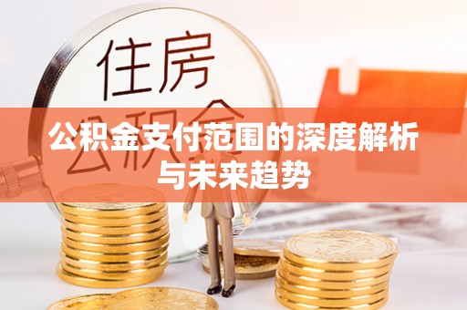 桐柏公积金支付范围的深度解析与未来趋势