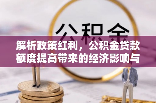 桐柏解析政策红利，公积金贷款额度提高带来的经济影响与生活改变