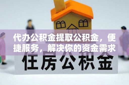 桐柏代办公积金提取公积金，便捷服务，解决你的资金需求
