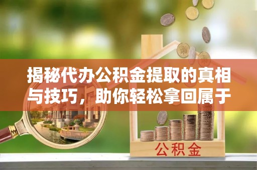 桐柏揭秘代办公积金提取的真相与技巧，助你轻松拿回属于你的钱