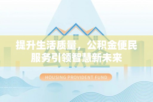 桐柏提升生活质量，公积金便民服务引领智慧新未来
