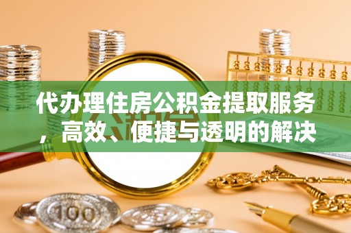 桐柏代办理住房公积金提取服务，高效、便捷与透明的解决方案