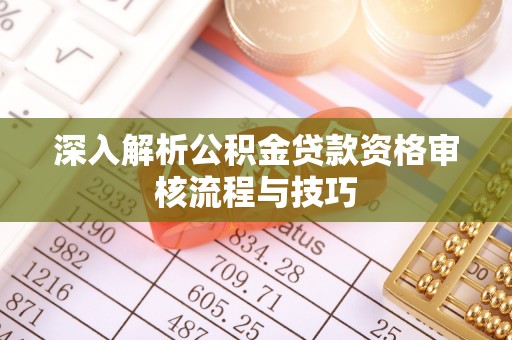 桐柏深入解析公积金贷款资格审核流程与技巧