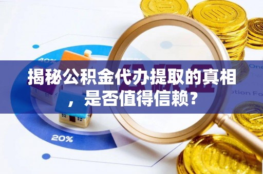 桐柏揭秘公积金代办提取的真相，是否值得信赖？