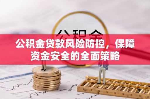 桐柏公积金贷款风险防控，保障资金安全的全面策略