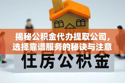 桐柏揭秘公积金代办提取公司，选择靠谱服务的秘诀与注意事项