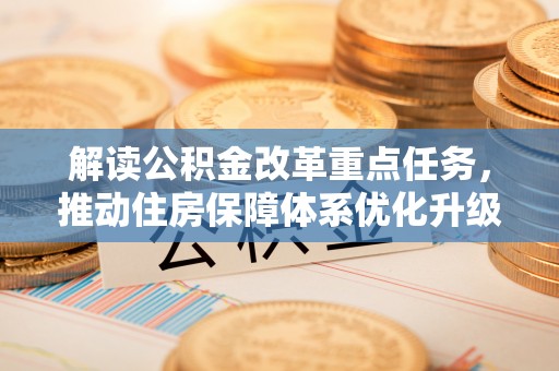 桐柏解读公积金改革重点任务，推动住房保障体系优化升级