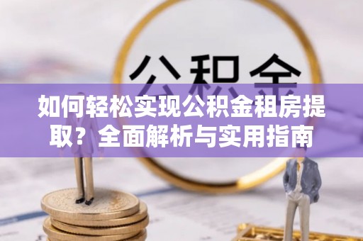 桐柏如何轻松实现公积金租房提取？全面解析与实用指南
