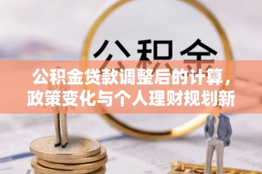 桐柏公积金贷款调整后的计算，政策变化与个人理财规划新方向