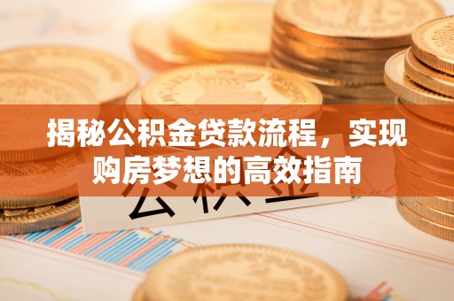 桐柏揭秘公积金贷款流程，实现购房梦想的高效指南