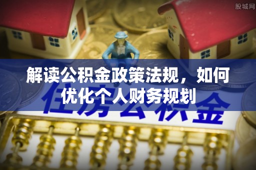 桐柏解读公积金政策法规，如何优化个人财务规划