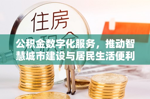 桐柏公积金数字化服务，推动智慧城市建设与居民生活便利化