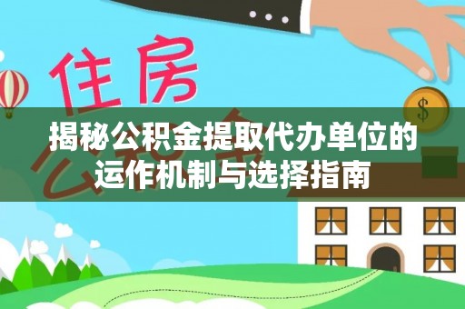 桐柏揭秘公积金提取代办单位的运作机制与选择指南