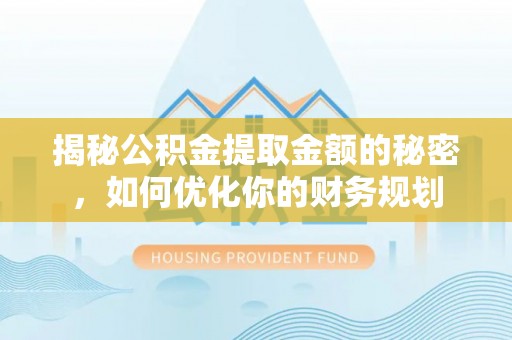 桐柏揭秘公积金提取金额的秘密，如何优化你的财务规划