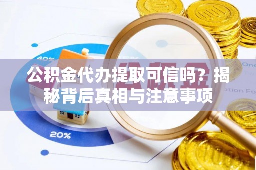 桐柏公积金代办提取可信吗？揭秘背后真相与注意事项