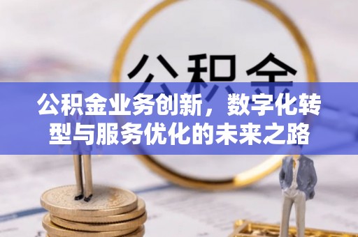 桐柏公积金业务创新，数字化转型与服务优化的未来之路