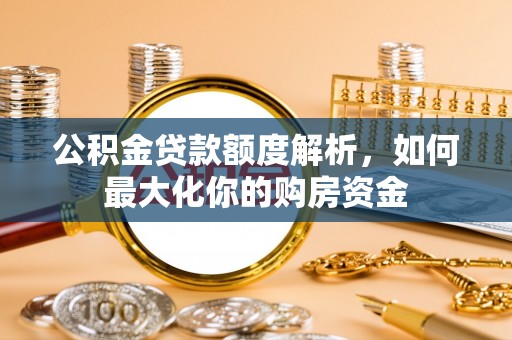 桐柏公积金贷款额度解析，如何最大化你的购房资金