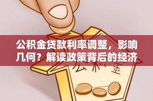 桐柏公积金贷款利率调整，影响几何？解读政策背后的经济逻辑