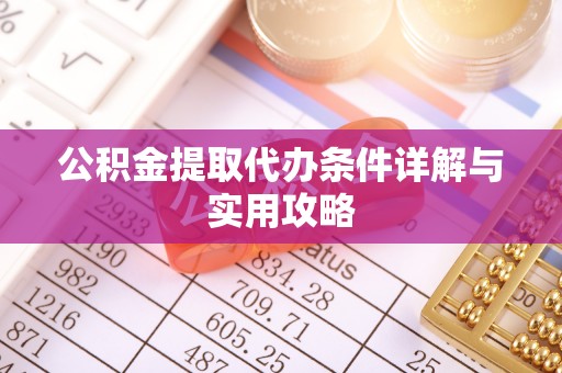 桐柏公积金提取代办条件详解与实用攻略