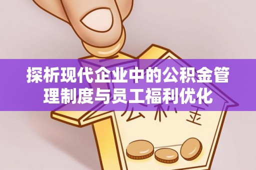 桐柏探析现代企业中的公积金管理制度与员工福利优化