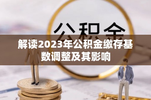 桐柏解读2023年公积金缴存基数调整及其影响