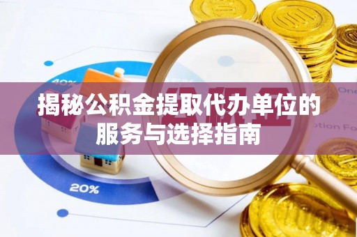 桐柏揭秘公积金提取代办单位的服务与选择指南
