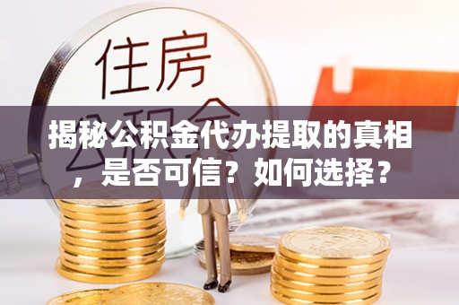 桐柏揭秘公积金代办提取的真相，是否可信？如何选择？