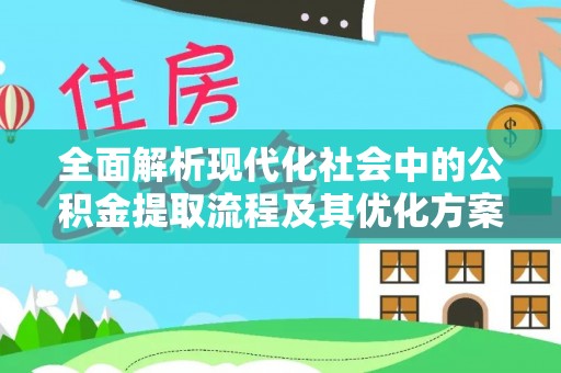 桐柏全面解析现代化社会中的公积金提取流程及其优化方案