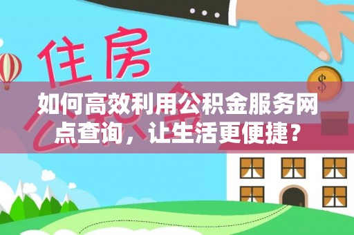 桐柏如何高效利用公积金服务网点查询，让生活更便捷？