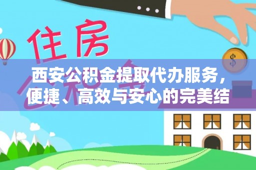 桐柏西安公积金提取代办服务，便捷、高效与安心的完美结合