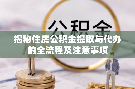 桐柏揭秘住房公积金提取与代办的全流程及注意事项