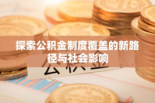 桐柏探索公积金制度覆盖的新路径与社会影响