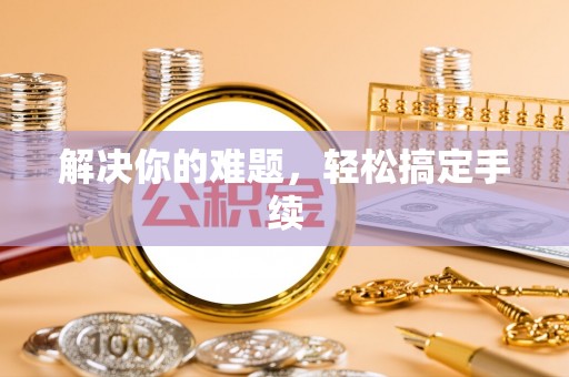 桐柏解决你的难题，轻松搞定手续