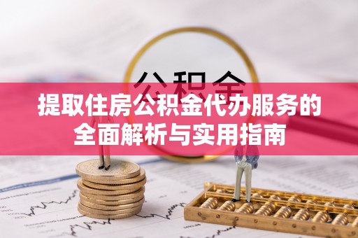 桐柏提取住房公积金代办服务的全面解析与实用指南