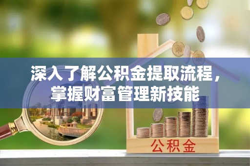 桐柏深入了解公积金提取流程，掌握财富管理新技能