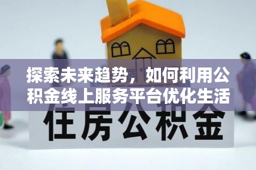 桐柏探索未来趋势，如何利用公积金线上服务平台优化生活