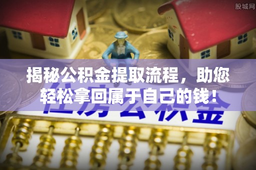 桐柏揭秘公积金提取流程，助您轻松拿回属于自己的钱！