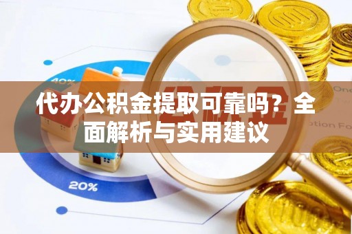 桐柏代办公积金提取可靠吗？全面解析与实用建议
