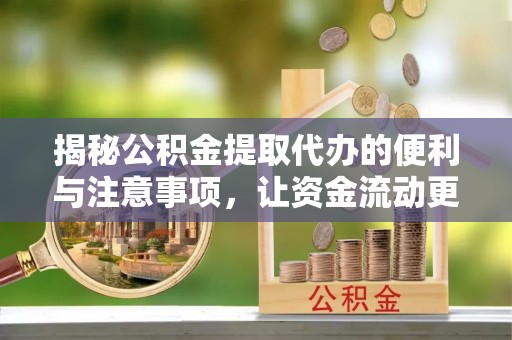 桐柏揭秘公积金提取代办的便利与注意事项，让资金流动更高效