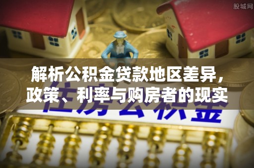 桐柏解析公积金贷款地区差异，政策、利率与购房者的现实选择