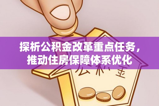 桐柏探析公积金改革重点任务，推动住房保障体系优化