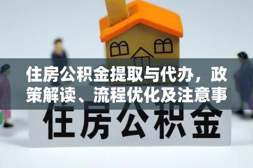 桐柏住房公积金提取与代办，政策解读、流程优化及注意事项